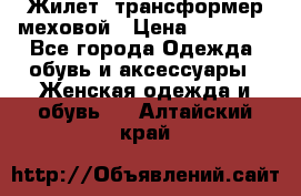 Жилет- трансформер меховой › Цена ­ 15 900 - Все города Одежда, обувь и аксессуары » Женская одежда и обувь   . Алтайский край